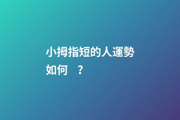小拇指短的人運勢如何？